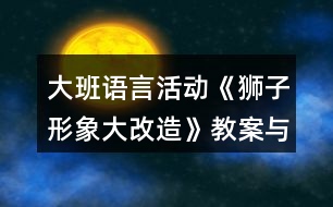 大班語言活動(dòng)《獅子形象大改造》教案與教學(xué)反思