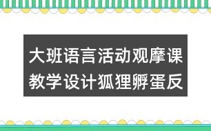 大班語言活動觀摩課教學設計狐貍孵蛋反思