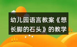 幼兒園語(yǔ)言教案《想長(zhǎng)腳的石頭》的教學(xué)設(shè)計(jì)和反思