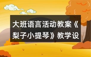 大班語(yǔ)言活動(dòng)教案《梨子小提琴》教學(xué)設(shè)計(jì)與反思