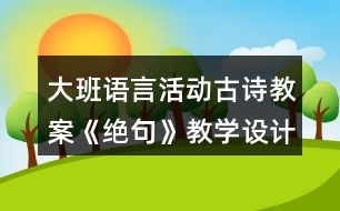 大班語(yǔ)言活動(dòng)古詩(shī)教案《絕句》教學(xué)設(shè)計(jì)反思