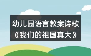 幼兒園語(yǔ)言教案詩(shī)歌《我們的祖國(guó)真大》教學(xué)設(shè)計(jì)