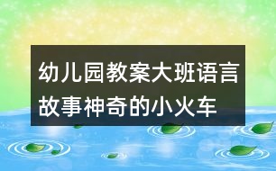 幼兒園教案大班語(yǔ)言故事神奇的小火車