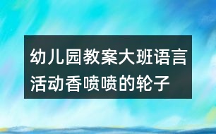 幼兒園教案大班語言活動香噴噴的輪子