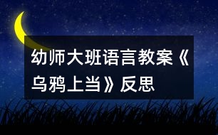 幼師大班語(yǔ)言教案《烏鴉上當(dāng)》反思