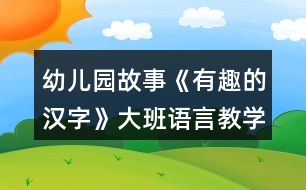 幼兒園故事《有趣的漢字》大班語言教學(xué)設(shè)計