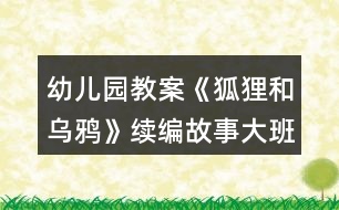 幼兒園教案《狐貍和烏鴉》續(xù)編故事大班語言反思