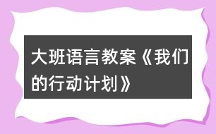 大班語言教案《我們的行動計劃》