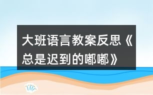 大班語言教案反思《總是遲到的嘟嘟》