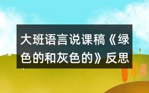 大班語(yǔ)言說課稿《綠色的和灰色的》反思