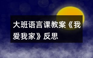 大班語(yǔ)言課教案《我愛(ài)我家》反思