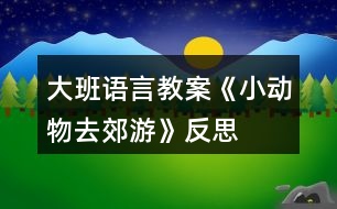 大班語(yǔ)言教案《小動(dòng)物去郊游》反思