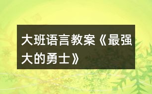 大班語(yǔ)言教案《最強(qiáng)大的勇士》