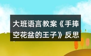 大班語(yǔ)言教案《手捧空花盆的王子》反思