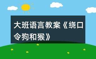 大班語(yǔ)言教案《繞口令狗和猴》