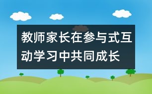 教師、家長在參與式互動學(xué)習(xí)中共同成長