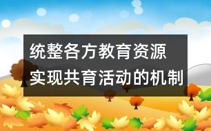 統(tǒng)整各方教育資源 實現共育活動的機制創(chuàng)新