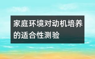 家庭環(huán)境對(duì)動(dòng)機(jī)培養(yǎng)的適合性測(cè)驗(yàn)