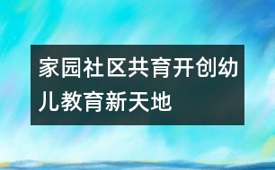 家園社區(qū)共育開(kāi)創(chuàng)幼兒教育新天地