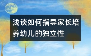 淺談如何指導家長培養(yǎng)幼兒的獨立性