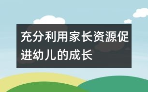 充分利用家長資源,促進幼兒的成長