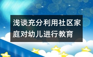 淺談充分利用社區(qū)、家庭對(duì)幼兒進(jìn)行教育