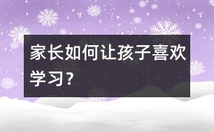 家長如何讓孩子喜歡學習？