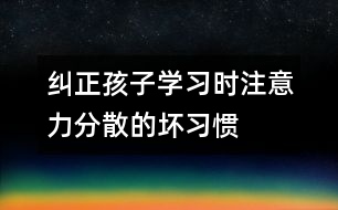 糾正孩子學習時注意力分散的壞習慣