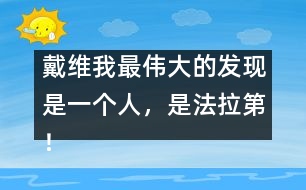 戴維：我最偉大的發(fā)現(xiàn)是一個人，是法拉第！