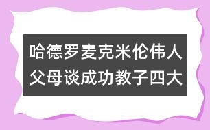 哈德羅麥克米倫：偉人父母談成功教子四大秘訣（三）