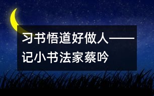 習書悟道好做人――記小書法家蔡吟