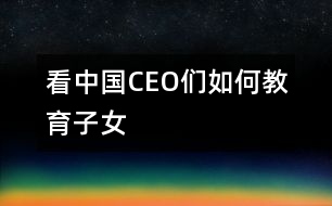 看中國CEO們?nèi)绾谓逃优?></p>										
													                                    <P>　　                                                                           <P>陳天橋　盛大網(wǎng)絡(luò)董事長</P><P>南存輝　正泰集團董事長</P><P>郭家學(xué)　東盛集團董事長</P><P>余進華　吉爾達鞋業(yè)公司總經(jīng)理</P><P>吳良定　中寶企業(yè)集團董事長</P><P>李興浩　志高空調(diào)股份有限公司董事長</P><P>榮　?！∥靼埠Ｐ羌瘓F總裁</P><P>王林祥　鄂爾多斯集團董事長</P><P>任運良　大連華豐集團董事長</P><P>楊卓舒　卓達集團總裁</P><P>劉永行　東方希望集團董事長</P>                                                                                                                                                                </P>                      <P></P>                      						</div>
						</div>
					</div>
					<div   id=