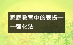 家庭教育中的表?yè)P(yáng)――強(qiáng)化法