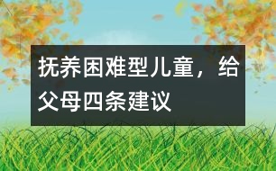 撫養(yǎng)“困難型”兒童，給父母四條建議