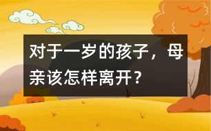 對于一歲的孩子，母親該怎樣離開？