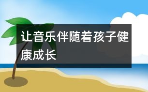 讓音樂伴隨著孩子健康成長(zhǎng)