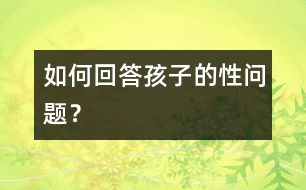 如何回答孩子的性問題？