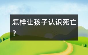 怎樣讓孩子認(rèn)識“死亡”？