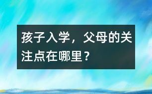 孩子入學，父母的關注點在哪里？