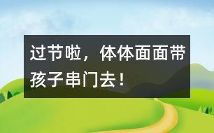 過節(jié)啦，體體面面帶孩子串門去！