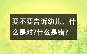 要不要告訴幼兒，什么是對?什么是錯?