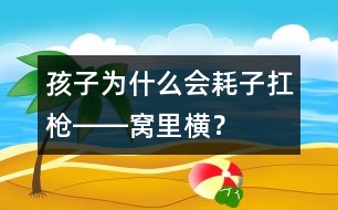 孩子為什么會“耗子扛槍――窩里橫”？