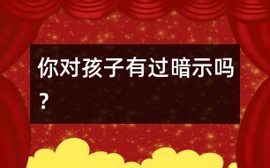 你對孩子有過暗示嗎？