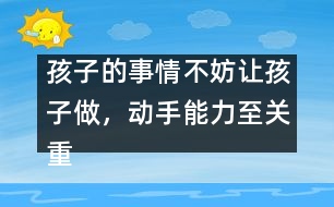 孩子的事情不妨讓孩子做，動(dòng)手能力至關(guān)重要