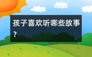 孩子喜歡聽(tīng)哪些故事？