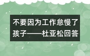 不要因?yàn)楣ぷ鞯÷撕⒆莹D―杜亞松回答