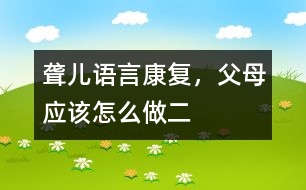 聾兒語言康復(fù)，父母應(yīng)該怎么做（二）