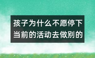 孩子為什么不愿停下當前的活動去做別的事？