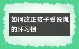 如何改正孩子愛(ài)說(shuō)謊的壞習(xí)慣