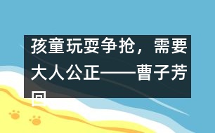 孩童玩耍爭(zhēng)搶?zhuān)枰笕斯D―曹子芳回答